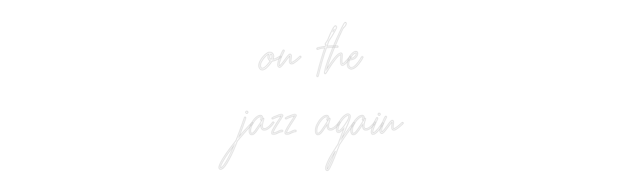 Custom Neon: on the
jazz ...